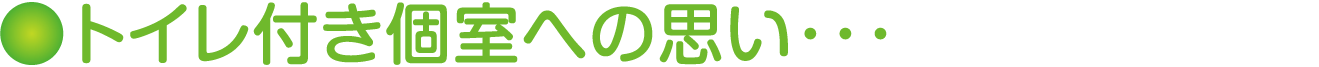 トイレ付き個室への思い･･･