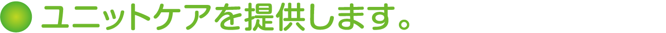 ユニットケアを提供します。