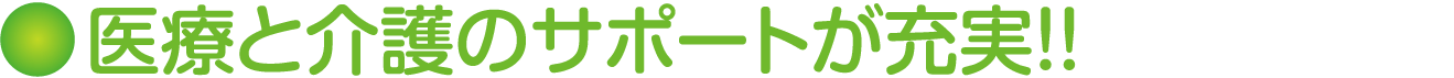 医療と介護のサポートが充実！！